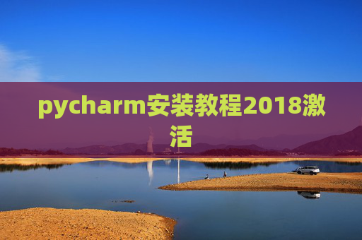 pycharm安装教程2018激活 pycharm安装教程2018激活